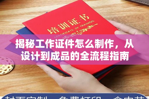 保定揭秘工作证件怎么制作，从设计到成品的全流程指南