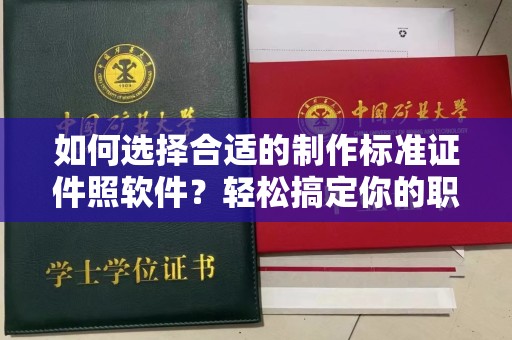 保定如何选择合适的制作标准证件照软件？轻松搞定你的职业形象