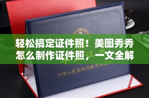 保定轻松搞定证件照！美图秀秀怎么制作证件照，一文全解