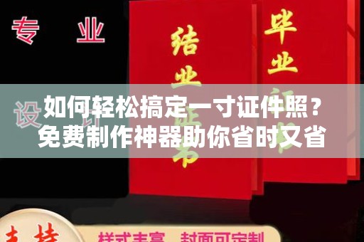 保定如何轻松搞定一寸证件照？免费制作神器助你省时又省钱